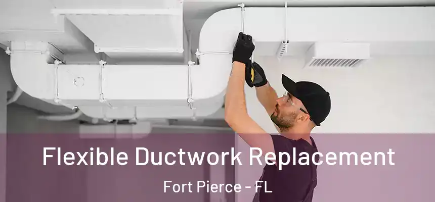 Flexible Ductwork Replacement Fort Pierce - FL